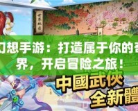 自由幻想手游：打造屬于你的奇幻世界，開啟冒險之旅！