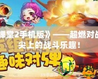 《彈彈堂2手機(jī)版》——超燃對戰(zhàn)，指尖上的戰(zhàn)斗樂趣！