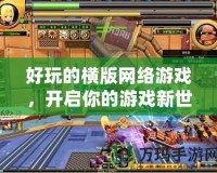 好玩的橫版網(wǎng)絡游戲，開啟你的游戲新世界！