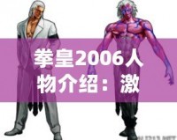 拳皇2006人物介紹：激烈對決與獨特角色的魅力