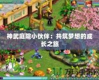 神武庭院小伙伴：共筑夢(mèng)想的成長(zhǎng)之旅