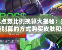 LOL點(diǎn)券比例換算大揭秘：如何以最劃算的方式購(gòu)買(mǎi)皮膚和道具！