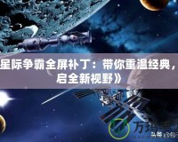 《星際爭霸全屏補?。簬阒販亟?jīng)典，開啟全新視野》