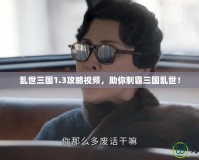 亂世三國(guó)1.3攻略視頻，助你制霸三國(guó)亂世！
