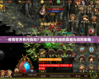傳奇世界有內(nèi)掛嗎？揭秘游戲內(nèi)掛的真相與應(yīng)對(duì)策略