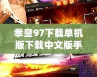 拳皇97下載單機版下載中文版手機版：重溫經典，暢享無盡格斗樂趣！