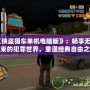《俠盜獵車單機(jī)電腦版》：暢享無拘無束的犯罪世界，重溫經(jīng)典自由之旅