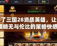 胡了三國28資質(zhì)英雄，讓你領(lǐng)略無與倫比的策略快感！