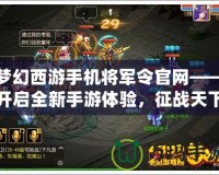 夢幻西游手機(jī)將軍令官網(wǎng)——開啟全新手游體驗(yàn)，征戰(zhàn)天下