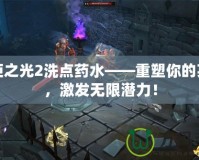 火炬之光2洗點(diǎn)藥水——重塑你的英雄，激發(fā)無(wú)限潛力！