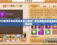 夢幻西游手游網易版本怎么賺錢？輕松賺取豐厚收益的實用攻略