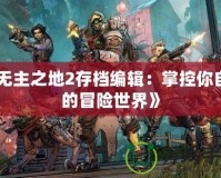 《無主之地2存檔編輯：掌控你自己的冒險(xiǎn)世界》