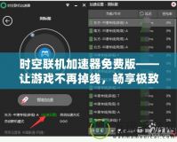 時(shí)空聯(lián)機(jī)加速器免費(fèi)版——讓游戲不再掉線(xiàn)，暢享極致聯(lián)機(jī)體驗(yàn)