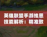 英雄聯(lián)盟手游維恩技能解析：精準致命，精準無敵
