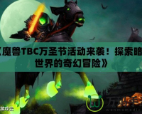 《魔獸TBC萬圣節(jié)活動來襲！探索暗影世界的奇幻冒險》