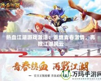 熱血江湖游戲激活：重燃青春激情，再掀江湖風(fēng)云