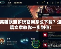 英雄聯(lián)盟多玩官網(wǎng)怎么下載？這篇文章教你一步到位！