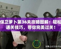 保衛(wèi)蘿卜第36關(guān)攻略圖解：輕松通關(guān)技巧，帶你完美過關(guān)！