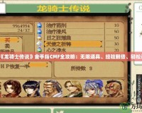 PSP《龍騎士傳說》金手指CMF全攻略：無限道具、經(jīng)驗翻倍、輕松過關！