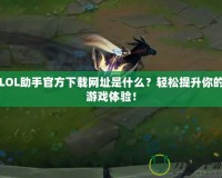 LOL助手官方下載網(wǎng)址是什么？輕松提升你的游戲體驗(yàn)！