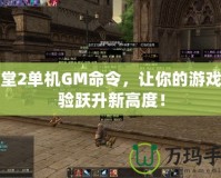 天堂2單機(jī)GM命令，讓你的游戲體驗(yàn)躍升新高度！