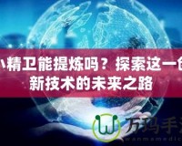 小精衛(wèi)能提煉嗎？探索這一創(chuàng)新技術(shù)的未來(lái)之路