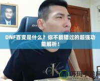 DNF百變是什么？你不能錯過的超強功能解析！