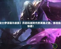 【未來戰(zhàn)士伊澤瑞爾皮膚】開啟科技時代的英雄之路，體驗極致的戰(zhàn)斗快感！