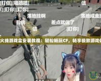 穿越火線游戲盒安裝教程：輕松暢玩CF，暢享極致游戲體驗(yàn)！