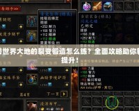 魔獸世界大地的裂變鍛造怎么練？全面攻略助你輕松提升！
