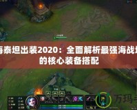 深海泰坦出裝2020：全面解析最強海戰(zhàn)坦克的核心裝備搭配
