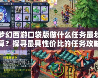 夢幻西游口袋版做什么任務(wù)最劃算？探尋最具性價比的任務(wù)攻略