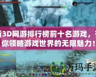 新3D網(wǎng)游排行榜前十名游戲，帶你領略游戲世界的無限魅力！