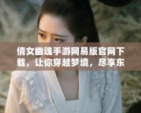 倩女幽魂手游網(wǎng)易版官網(wǎng)下載，讓你穿越夢境，盡享東方奇幻世界