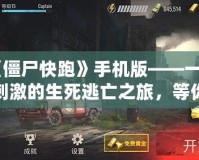 《僵尸快跑》手機(jī)版——一場(chǎng)刺激的生死逃亡之旅，等你來(lái)挑戰(zhàn)！
