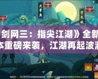 《劍網(wǎng)三：指尖江湖》全新版本重磅來襲，江湖再起波瀾！