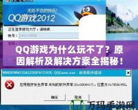 QQ游戲為什么玩不了？原因解析及解決方案全揭秘！
