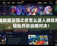 英雄聯(lián)盟云頂之弈怎么進(jìn)入游戲界面，輕松開啟戰(zhàn)略對(duì)決！
