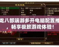 天龍八部端游多開(kāi)電腦配置推薦，暢享極致游戲體驗(yàn)！