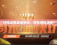 CF周末就要痛快玩，盡享游戲激情！