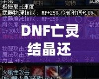 DNF亡靈結晶還有用么？這些隱藏價值你知道嗎？