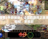 傳奇3手游輔助：讓你的游戲之旅更輕松、更精彩