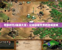 帝國時代2秘籍大全：讓你征服世界的終極攻略