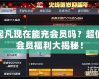 起凡現(xiàn)在能充會(huì)員嗎？超值會(huì)員福利大揭秘！