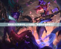 如何在LOL手游中帶上火焰符文，展現(xiàn)你的獨特魅力！