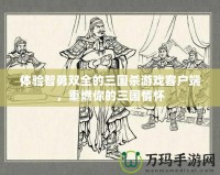 體驗(yàn)智勇雙全的三國(guó)殺游戲客戶端，重燃你的三國(guó)情懷