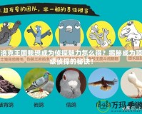 洛克王國我想成為偵探魅力怎么得？揭秘成為頂級偵探的秘訣！