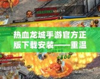 熱血龍城手游官方正版下載安裝——重溫經(jīng)典，開啟全新冒險(xiǎn)之旅！