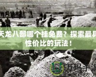 天龍八部哪個掛免費？探索最具性價比的玩法！