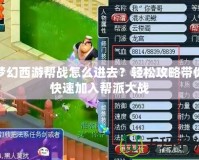 夢(mèng)幻西游幫戰(zhàn)怎么進(jìn)去？輕松攻略帶你快速加入幫派大戰(zhàn)